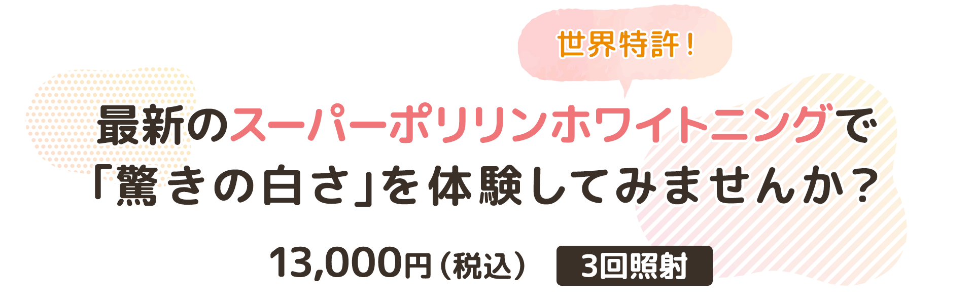 スーパーポリリンホワイトニング　13,000円（税込）/ 3回照射